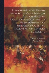 bokomslag Elenchus & index rerum militarium quae singulis codicis huius in uoluminibus continetur ut inpromptu sint uniuersa hoc est ne talium rerum curiosa perlegen ..