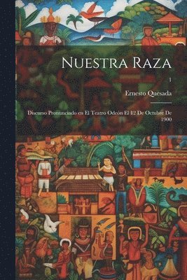 Nuestra raza; discurso pronunciado en el teatro Oden el 12 de octubre de 1900; 1 1