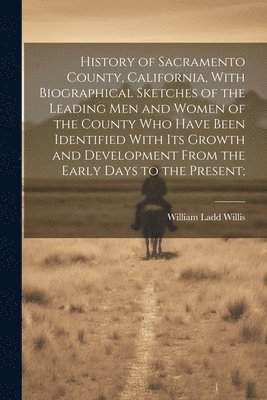 bokomslag History of Sacramento County, California, With Biographical Sketches of the Leading Men and Women of the County Who Have Been Identified With Its Growth and Development From the Early Days to the