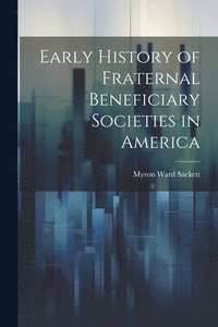 bokomslag Early History of Fraternal Beneficiary Societies in America