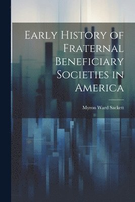 Early History of Fraternal Beneficiary Societies in America 1