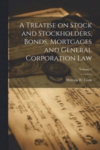 bokomslag Treatise on Stock and Stockholders, Bonds, Mortgages and General Corporation Law; Volume 1