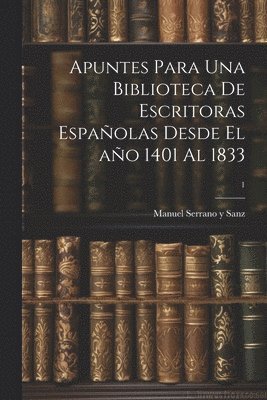 Apuntes para una biblioteca de escritoras espaolas desde el ao 1401 al 1833; 1 1