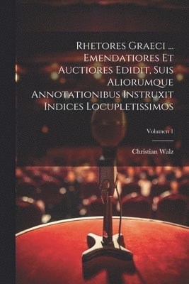 Rhetores graeci ... Emendatiores et auctiores edidit, suis aliorumque annotationibus instruxit indices locupletissimos; Volumen 1 1
