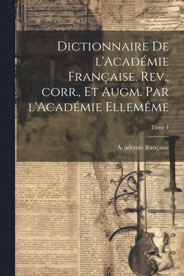 Académie Française - Dictionnaire de l'Académie française. Rev., corr., et augm. par l'Académie ellemême; Tome 1, Häftad