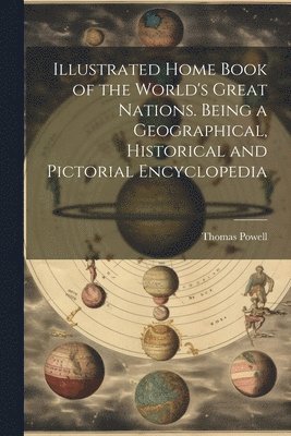 Illustrated Home Book of the World's Great Nations. Being a Geographical, Historical and Pictorial Encyclopedia 1