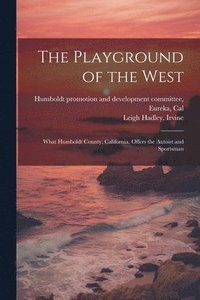 bokomslag The Playground of the West; What Humboldt County, California, Offers the Autoist and Sportsman