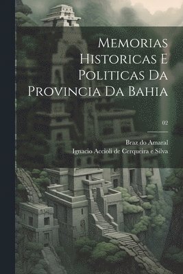 Memorias historicas e politicas da provincia da Bahia; 02 1