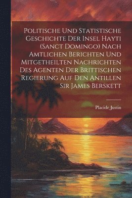 bokomslag Politische und statistische Geschichte der insel Hayti (Sanct Domingo) nach amtlichen Berichten und mitgetheilten Nachrichten des Agenten der brittischen Regierung auf den Antillen Sir James Berskett