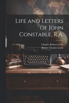 Charles Robert 1794-1859 Leslie, Robert Charles 1826- Leslie, Charles Robert Leslie, Robert Charles Leslie - Life and Letters of John Constable, R.A., Häftad