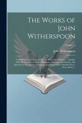 bokomslag The Works of John Witherspoon: Containing Essays, Sermons, &c., on Important Subjects ... Together With His Lectures on Moral Philosophy Eloquence an