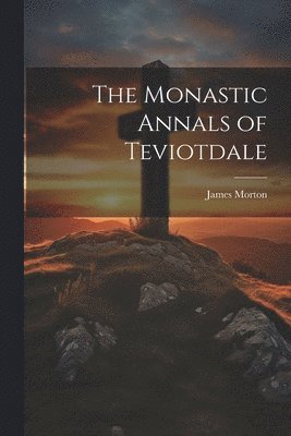 bokomslag The Monastic Annals of Teviotdale