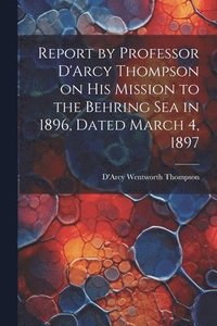 bokomslag Report by Professor D'Arcy Thompson on His Mission to the Behring Sea in 1896, Dated March 4, 1897