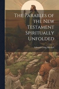 bokomslag The Parables of the New Testament Spiritually Unfolded