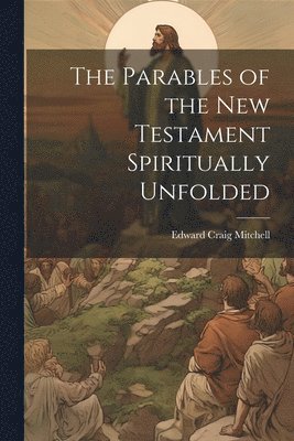 The Parables of the New Testament Spiritually Unfolded 1