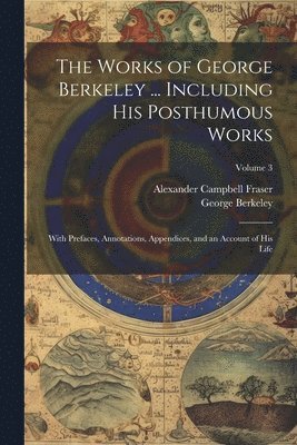 bokomslag The Works of George Berkeley ... Including His Posthumous Works; With Prefaces, Annotations, Appendices, and an Account of His Life; Volume 3