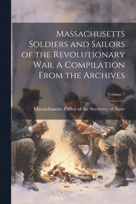 bokomslag Massachusetts Soldiers and Sailors of the Revolutionary War. A Compilation From the Archives; Volume 7