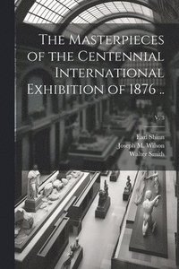 bokomslag The Masterpieces of the Centennial International Exhibition of 1876 ..; v. 3