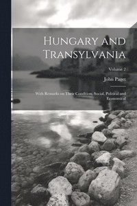 bokomslag Hungary and Transylvania: With Remarks on Their Condition, Social, Political and Economical; Volume 2