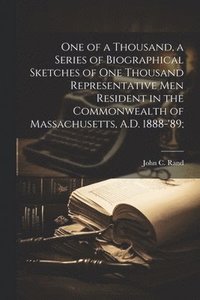 bokomslag One of a Thousand, a Series of Biographical Sketches of One Thousand Representative Men Resident in the Commonwealth of Massachusetts, A.D. 1888-'89;