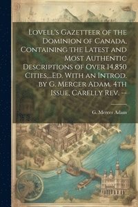 bokomslag Lovell's Gazetteer of the Dominion of Canada, Containing the Latest and Most Authentic Descriptions of Over 14,850 Cities, ...Ed. With an Introd. by G. Mercer Adam. 4th Issue, Carelly Rev. --