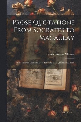 Samuel Austin 1816-1889 Allibone, Samuel Austin Allibone - Prose Quotations From Socrates to Macaulay, Häftad