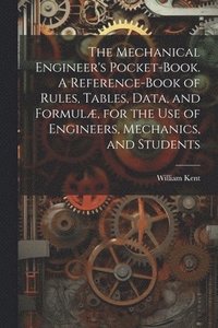 bokomslag The Mechanical Engineer's Pocket-book. A Reference-book of Rules, Tables, Data, and Formul, for the Use of Engineers, Mechanics, and Students