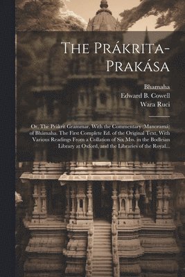 The Prkrita-praksa; or, The Prkrit Grammar. With the Commentary (Manoram) of Bhmaha. The First Complete Ed. of the Original Text, With Various Readings From a Collation of Six Mss. in the 1