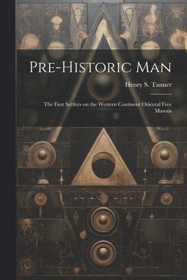 bokomslag Pre-historic Man; the First Settlers on the Western Continent Oriental Free Masons