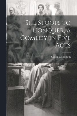 bokomslag She Stoops to Conquer, a Comedy in Five Acts