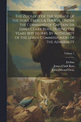 bokomslag The Zoology of the Voyage of the H.M.S. Erebus & Terror, Under the Command of Captain Sir James Clark Ross, During the Years 1839 to 1843. By Authority of the Lords Commissioners of the Admiralty;