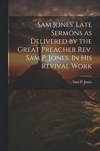 bokomslag Sam Jones' Late Sermons as Delivered by the Great Preacher Rev. Sam P. Jones. In His Revival Work