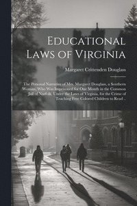 bokomslag Educational Laws of Virginia; the Personal Narrative of Mrs. Margaret Douglass, a Southern Woman, Who Was Imprisoned for One Month in the Common Jail of Norfolk, Under the Laws of Virginia, for the