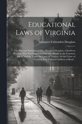 bokomslag Educational Laws of Virginia; the Personal Narrative of Mrs. Margaret Douglass, a Southern Woman, Who Was Imprisoned for One Month in the Common Jail of Norfolk, Under the Laws of Virginia, for the