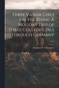 bokomslag Three Vassar Girls on the Rhine. A Holiday Trip of Three College Girls Through Germany