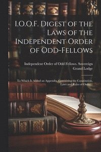 bokomslag I.O.O.F. Digest of the Laws of the Independent Order of Odd-fellows