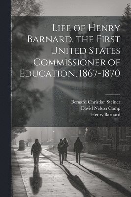 Life of Henry Barnard, the First United States Commissioner of Education, 1867-1870 1