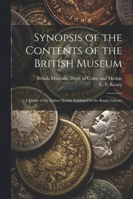 British Museum Dept of Coins and Me, C. F. (Charles Francis) Keary - Synopsis of the Contents of the British Museum; a Guide to the Italian Medals Exhibited in the King's Library, Häftad
