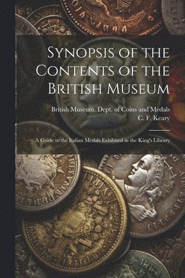 Synopsis of the Contents of the British Museum; a Guide to the Italian Medals Exhibited in the King's Library 1