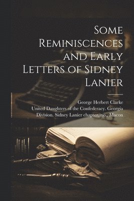 George Herbert 1873-1932 Clarke, George Herbert Clarke, United Daughters of the Confederacy - Some Reminiscences and Early Letters of Sidney Lanier, Häftad