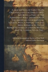 bokomslag A Description of Early Maps, Originals and Facsimiles (1452-1611) Being a Part of the Permanent Wall Exhibition of the American Geographical Society, With a Partial List and Brief References to the