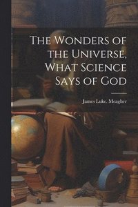 bokomslag The Wonders of the Universe, What Science Says of God
