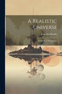 A Realistic Universe; an Introd. to Metaphysics 1