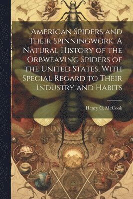 bokomslag American Spiders and Their Spinningwork. A Natural History of the Orbweaving Spiders of the United States, With Special Regard to Their Industry and Habits