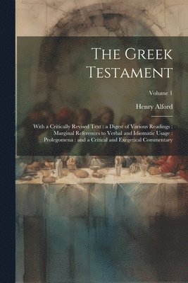 The Greek Testament: With a Critically Revised Text: a Digest of Various Readings: Marginal References to Verbal and Idiomatic Usage: Prole 1