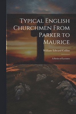 Typical English Churchmen From Parker to Maurice 1