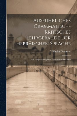 Ausfhrliches grammatisch-kritisches Lehrgebude der hebrischen Sprache; mit Vergleichung der verwandten Dialekte 1
