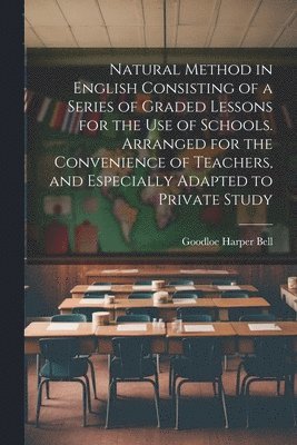 bokomslag Natural Method in English Consisting of a Series of Graded Lessons for the Use of Schools. Arranged for the Convenience of Teachers, and Especially Adapted to Private Study