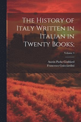 Francesco 1483-1540 Guicciardini, Austin Parke Goddard, Francesco Guicciardini - History of Italy Written in Italian in Twenty Books;; Volume 4, Häftad