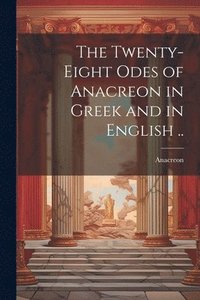 bokomslag The Twenty-eight Odes of Anacreon in Greek and in English ..